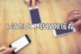 你知道b站怎么下载视频缓存吗，快来学习一下