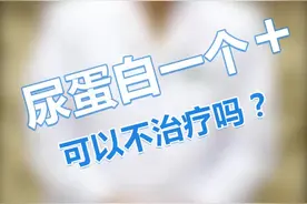 尿蛋白一个加号，可以不治疗吗？视频封面
