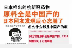 日本推出的抗新冠药物，原料全是中国产!日本网友发现后心态崩了