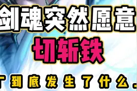 剑魂兄突然愿意切斩铁 到底发生了什么视频封面