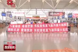 西安首条直飞迪拜航线开通视频封面