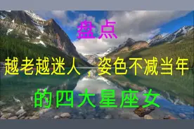 年纪越大越迷人，姿色不减当年，年老却不会色衰的四大星座女视频封面