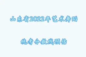 根据目前情况 提前预估2022年山东省艺术舞蹈专业分数线视频封面