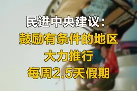 民进中央建议：鼓励有条件的地区大力推行每周2.5天假期#2022全国两会#都来看两会

视频封面