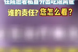 住院患者私自外出吃饭离世 谁的责任？ #您怎么看？视频封面