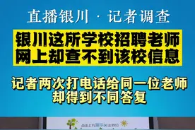 银川这所学校招聘老师，网友为何质疑学校并不真实存在？（2）记者以不同身份两次打电话询问，结果……@抖音短视频 视频封面