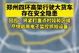郑州四环高架上有大货车行驶存在安全隐患。回应：将加大查处力度，尽快启用电子抓拍设备。视频封面