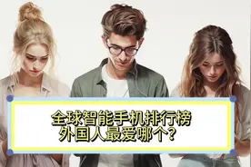 全球智能手机排行榜更新，看看外国人最爱哪个手机品牌 #手机视频封面
