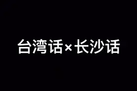 新系列《台湾话×长沙话》1 欢迎粉赞转评 #长沙 #飙长沙话 #长沙话视频封面