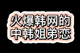 火爆韩网的中韩姐弟恋，年龄悬殊不是问题 #韩国人  #护肤 #集美 @抖音短视频视频封面