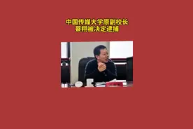 中国传媒大学原副校长蔡翔被决定逮捕#北京 @抖音短视频视频封面