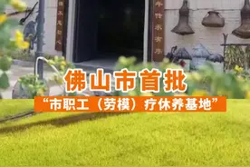 佛山市总工会公布首批佛山市职工（劳模）疗休养基地名单，你有去过吗？#佛山#职工#休养 视频封面
