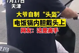 7月17日天津，大爷自制头盔，电饭锅内胆戴头上，网友：你大爷还是你大爷。视频封面