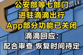 公安部等七部门进驻滴滴出行，App部分功能已关闭！滴滴回应：配合审查，恢复时间待定#滴滴出行 #网约车 #滴滴 视频封面
