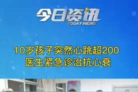 【守望生命·急诊室的故事】10岁孩子写作业突然心跳过速超200 医生紧急诊治抗心衰