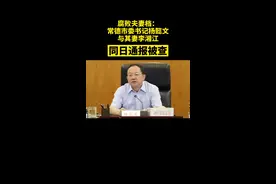 腐败夫妻档：常德市委书记杨懿文与其妻李湘江同日通报被查@抖音短视频视频封面