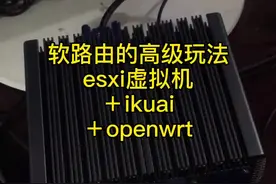 看看软路由的高级玩法，esxi＋ikuai＋openwrt实现更多特殊功能！#软路由#esxi #ikuai视频封面