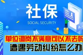 单位调岗不满意，可以不去吗？遭遇劳动纠纷怎么办？#社保视频封面