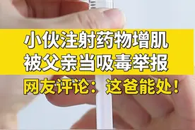 小伙注射药物增肌，被父亲当吸毒举报。网友评论：这爸能处！视频封面