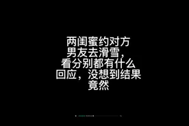 两闺蜜约对方男友去滑雪，看分别都有什么回应，没想到结果竟然视频封面