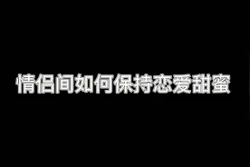 情侣间如何保持恋爱甜蜜，这个视频来告诉你们，一定要看到最后。视频封面