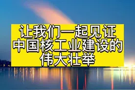快来看看中国核工业建设的伟大壮举，我们为生长在这个时代而骄傲视频封面