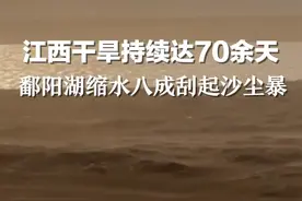 江西干旱持续达70余天：3个月内降水减少7成，鄱阳湖水域缩8成湖床刮起“沙尘暴”视频封面