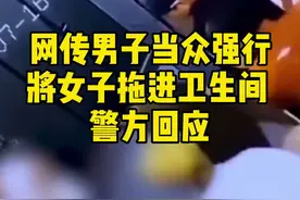 #网传男子当众强行将女子拖进卫生间 警方回应（红星新闻）视频封面