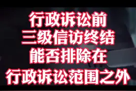 #案件再审 行政诉讼前，三级信访终结能否排除在行政诉讼范围之外？#疑难杂案 #案件剖析 #检察抗诉 #法律文书视频封面