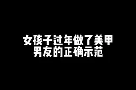 女孩子过年做了美甲，男友的正确示范#情侣 #别人家的男朋友视频封面