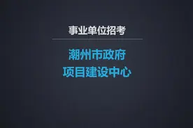 【编制】潮州市政府项目建设中心招聘，7月22日前报名#事业编