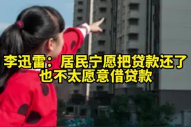 #李迅雷谈房贷负增长：居民贷款年内第二次出现负增长，也就是居民宁愿把贷款还了，也不太愿意借贷款。#房贷 #宏观经济 视频封面