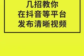 【视频发布抖音不清晰解决办法分享】几招教你 在抖音等平台 ...