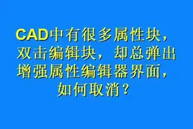 #cad教程 #cad讲堂 CAD图纸中有很多属性块，想双击编辑块，却总弹出增强属性编辑器界面@抖音短视频