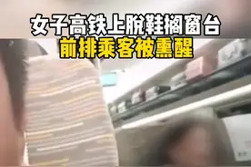 女子高铁上脱鞋搁窗台，前排乘客被熏醒#高铁视频封面