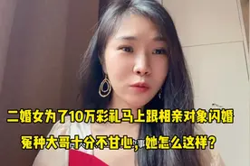 二婚女为了10万彩礼马上跟相亲对象闪婚，冤种大哥十分不甘心视频封面