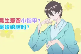 爱把小指头指甲留得很长的男生，是娘娘腔吗？视频封面
