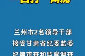 甘肃一日打“两虎”！兰州市2名领导干部落马#甘肃 #兰州兰州 #干部 #纪律审查 #监察调查 #抖音小助手视频封面