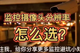 监控摄像头分辨率怎么选？#监控知识 #监控摄像头怎么选视频封面