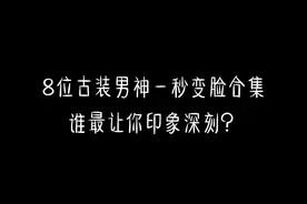 8位古装男神一秒变脸合集，谁最让你印象深刻？#古装 #古装男神 #神仙颜值 #变脸 #卡点 #你是凭实力刷到的 视频封面
