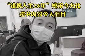“错换人生28年”姚策今火化，遗书内容令人泪目：最牵挂的还是妻儿，也希望两家人能和和睦睦视频封面