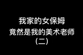 我家的女保姆竟然是我的美术老师第二天！完了呀！@美术老师视频封面