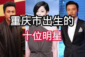 重庆市出生的十位明星，最后面3位都是老戏骨。#娱乐评论大赏视频封面