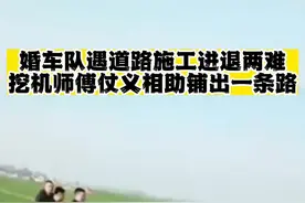 婚车队路遇施工进退两难，挖掘机师傅仗义相助，铺出一条路视频封面