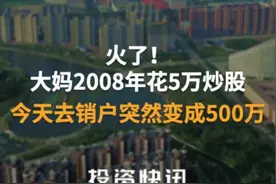 火了！大妈2008年花5万炒股，今天去销户突然变成500万#大连大妈#炒股#长春高新#500万视频封面