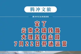 定了！云南大瑞铁路大理至保山段于7月22日正式开通运营。网友：铁路离腾冲又近了！#大瑞铁路 #show一个腾冲给世界 视频封面