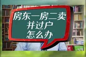 房东一房二卖并过户，怎么办？#抖来普法 #房产律师 #一房两卖 视频封面