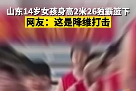 山东14岁女孩身高226cm追平姚明 ，独霸篮下暴砍42分。女孩父母都曾是职业篮球运动员。网友：这是降维打击！视频封面