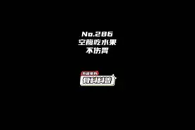 NO.286 空腹吃水果不伤胃 #健康 #医学科普 #生活小常识 @抖音短视频视频封面
