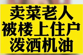 老人路边卖菜可能吵到楼上居民，遭楼上居民泼一身机油。#向卖菜老人泼机油男子被行拘 #北京律师 #干货 #真实事件 #社会百态 @DOU+小助手视频封面